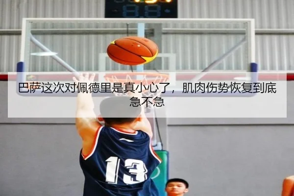 巴萨这次对佩德里是真小心了，肌肉伤势恢复到底急不急（kaiyun）