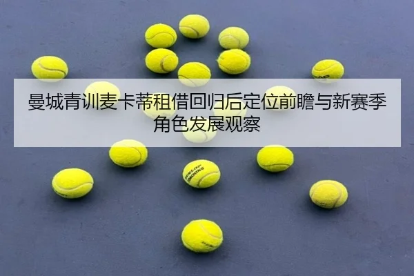 曼城青训麦卡蒂租借回归后定位前瞻与新赛季角色发展观察