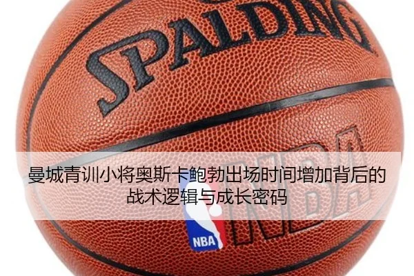 曼城青训小将奥斯卡鲍勃出场时间增加背后的战术逻辑与成长密码