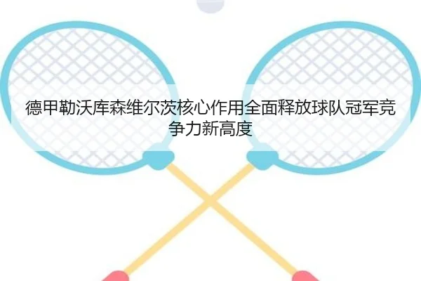 德甲勒沃库森维尔茨核心作用全面释放球队冠军竞争力新高度