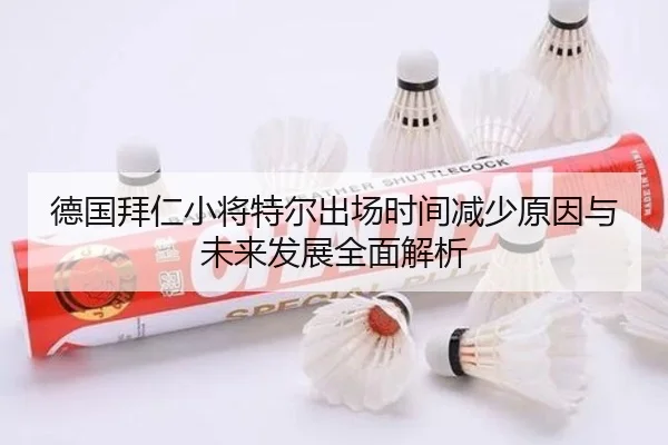 德国拜仁小将特尔出场时间减少原因与未来发展全面解析