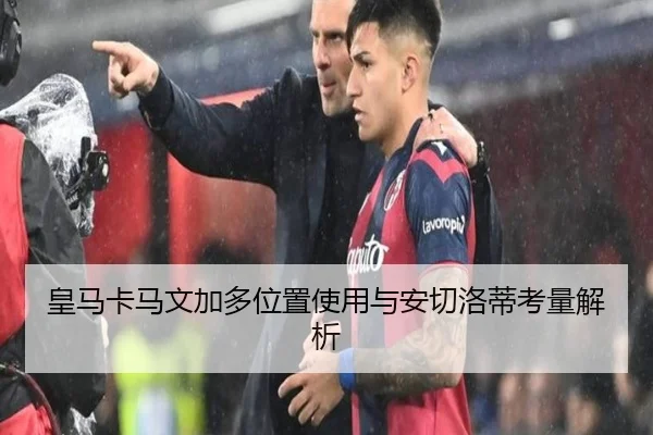 皇马卡马文加多位置使用与安切洛蒂考量解析