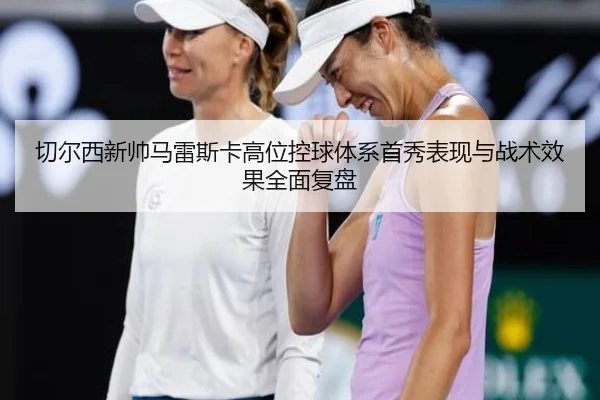 切尔西新帅马雷斯卡高位控球体系首秀表现与战术效果全面复盘
