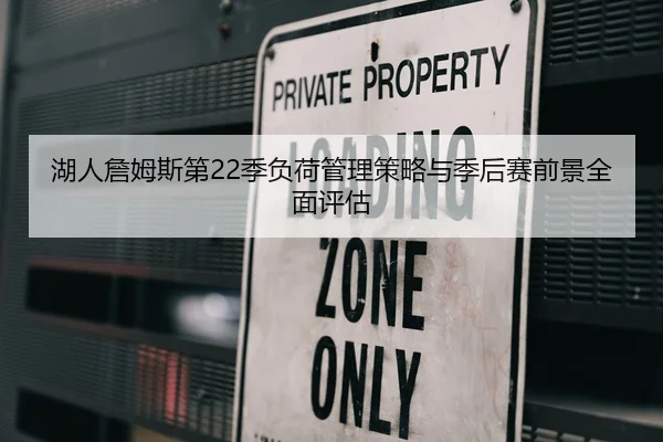 湖人詹姆斯第22季负荷管理策略与季后赛前景全面评估