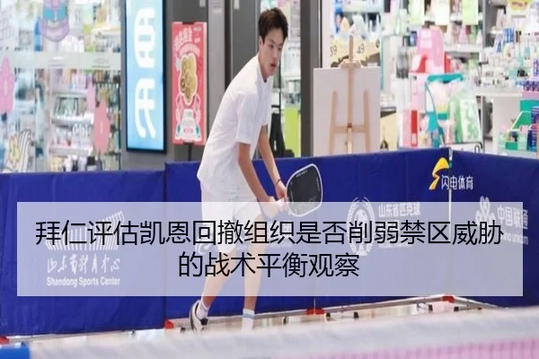 拜仁评估凯恩回撤组织是否削弱禁区威胁的战术平衡观察