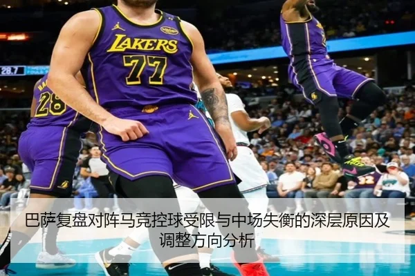巴萨复盘对阵马竞控球受限与中场失衡的深层原因及调整方向分析