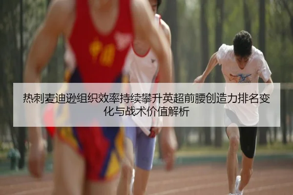 热刺麦迪逊组织效率持续攀升英超前腰创造力排名变化与战术价值解析