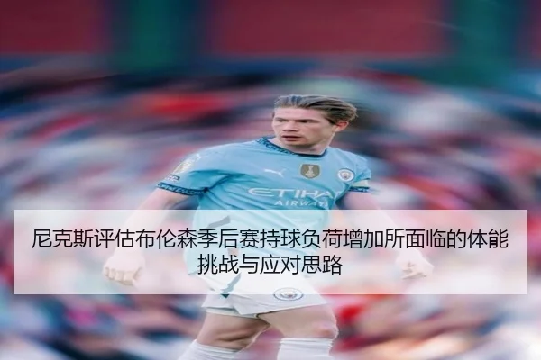尼克斯评估布伦森季后赛持球负荷增加所面临的体能挑战与应对思路