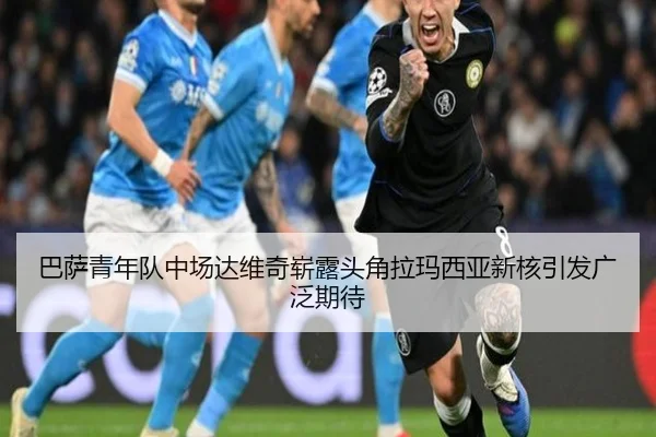 巴萨青年队中场达维奇崭露头角拉玛西亚新核引发广泛期待