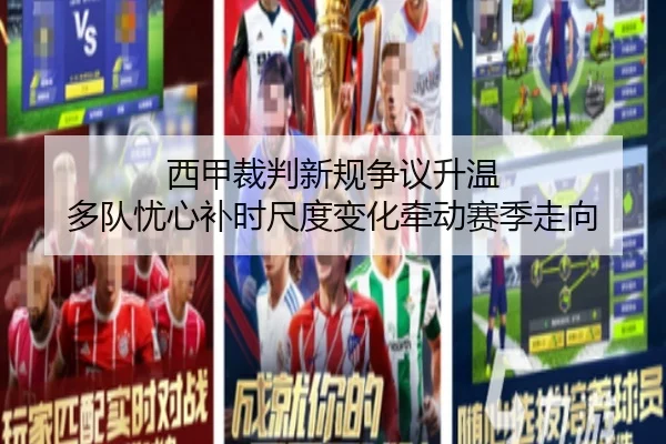 西甲裁判新规争议升温 多队忧心补时尺度变化牵动赛季走向